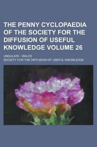 Cover of The Penny Cyclopaedia of the Society for the Diffusion of Useful Knowledge; Ungulata - Wales Volume 26