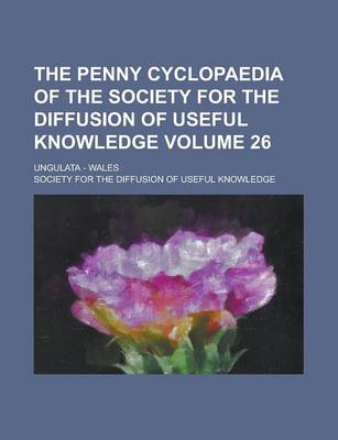 Book cover for The Penny Cyclopaedia of the Society for the Diffusion of Useful Knowledge; Ungulata - Wales Volume 26