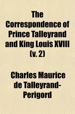 Book cover for The Correspondence of Prince Talleyrand and King Louis XVIII (Volume 2); During the Congress of Vienna (Hitherto Unpublished)