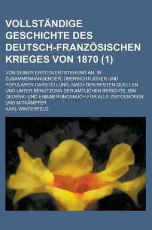 Cover of Vollstandige Geschichte Des Deutsch-Franzosischen Krieges Von 1870; Von Seiner Ersten Entstehung An, in Zusammenhangender, Ubersichtlicher Und Popularer Darstellung, Nach Den Besten Quellen Und Unter Benutzung Der Amtlichen (1 )