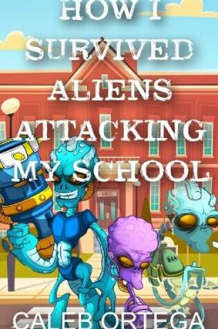 Cover of How I survived aliens attacking my school