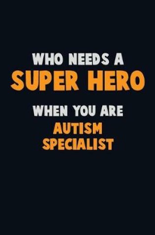 Cover of Who Need A SUPER HERO, When You Are Autism specialist