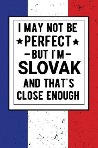 Cover of I May Not Be Perfect But I'm Slovak And That's Close Enough
