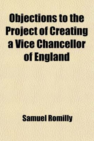 Cover of Objections to the Project of Creating a Vice Chancellor of England