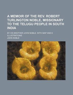 Book cover for A Memoir of the REV. Robert Turlington Noble, Missionary to the Telugu People in South India; By His Brother John Noble. with Map and 6 Illustrations