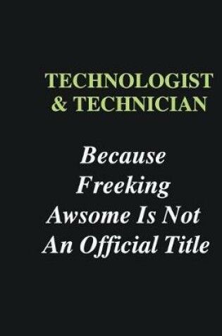 Cover of Technologist & Technician Because Freeking Awsome is Not An Official Title