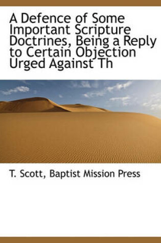 Cover of A Defence of Some Important Scripture Doctrines, Being a Reply to Certain Objection Urged Against Th