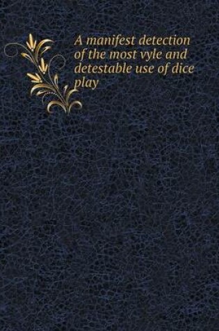 Cover of A manifest detection of the most vyle and detestable use of dice play