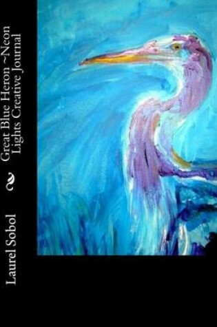 Cover of Great Blue Heron Neon Lights Creative Journal