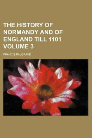 Cover of The History of Normandy and of England Till 1101 Volume 3