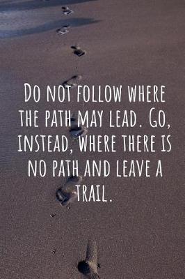 Book cover for Do Not Follow Where the Path May Lead. Go, Instead, Where There Is No Path and Leave a Trail.