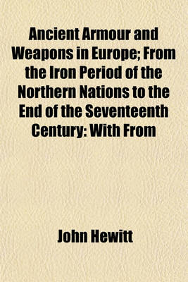 Book cover for Ancient Armour and Weapons in Europe; From the Iron Period of the Northern Nations to the End of the Seventeenth Century