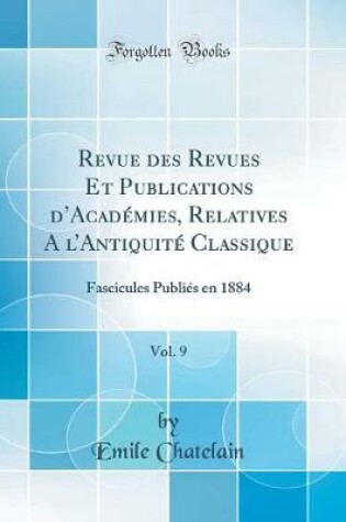 Cover of Revue des Revues Et Publications dAcadémies, Relatives A lAntiquité Classique, Vol. 9: Fascicules Publiés en 1884 (Classic Reprint)