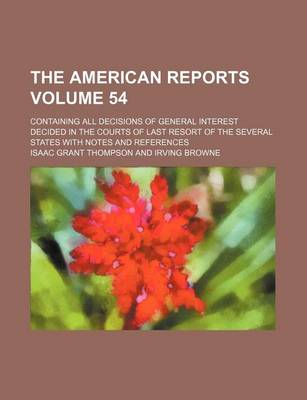 Book cover for The American Reports Volume 54; Containing All Decisions of General Interest Decided in the Courts of Last Resort of the Several States with Notes and