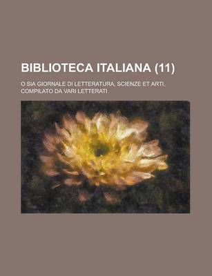 Book cover for Biblioteca Italiana (11); O Sia Giornale Di Letteratura, Scienze Et Arti, Compilato Da Vari Letterati