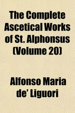 Cover of The Complete Ascetical Works of St. Alphonsus (Volume 20)