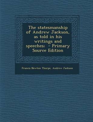 Book cover for The Statesmanship of Andrew Jackson, as Told in His Writings and Speeches; - Primary Source Edition