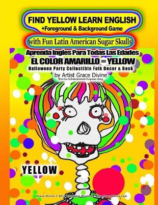 Book cover for FIND YELLOW LEARN ENGLISH +Foreground & Background Game with Fun Latin American Sugar Skulls Aprenda Ingles Para Todas Las Edades EL COLOR AMARILLO=YELLOW