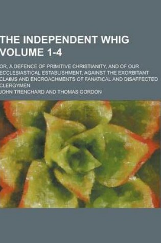 Cover of The Independent Whig; Or, a Defence of Primitive Christianity, and of Our Ecclesiastical Establishment, Against the Exorbitant Claims and Encroachment