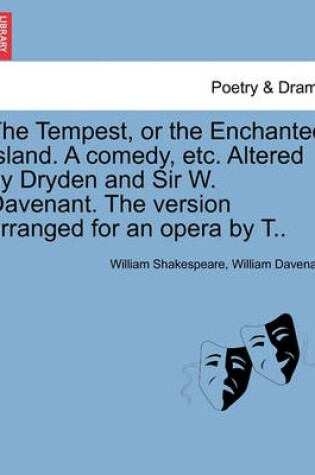 Cover of The Tempest, or the Enchanted Island. a Comedy, Etc. Altered by Dryden and Sir W. Davenant. the Version Arranged for an Opera by T..