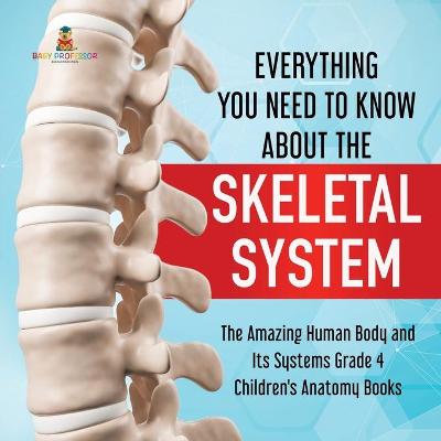 Book cover for Everything You Need to Know About the Skeletal System The Amazing Human Body and Its Systems Grade 4 Children's Anatomy Books