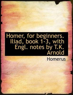 Book cover for Homer, for Beginners. Iliad, Book 1-3, with Engl. Notes by T.K. Arnold