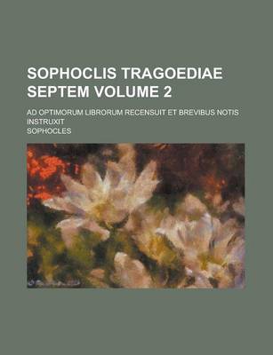 Book cover for Sophoclis Tragoediae Septem; Ad Optimorum Librorum Recensuit Et Brevibus Notis Instruxit Volume 2
