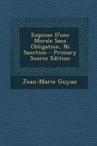 Cover of Esquisse D'Une Morale Sans Obligation, Ni Sanction - Primary Source Edition