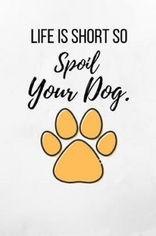 Cover of Life Is Short So Spoil Your Dog