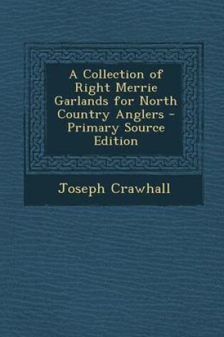 Cover of A Collection of Right Merrie Garlands for North Country Anglers - Primary Source Edition