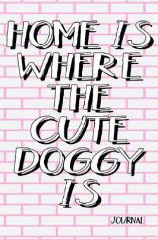 Cover of Home Is Where The Cute Doggy Is Journal