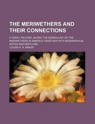 Book cover for The Meriwethers and Their Connections; A Family Record, Giving the Genealogy of the Meriwethers in America Together with Biographical Notes and Sketches