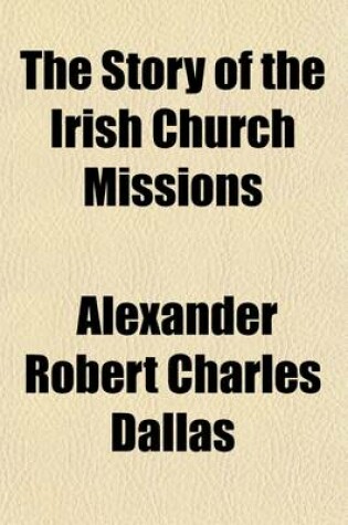 Cover of The Story of the Irish Church Missions; An Account of the Providential Preparation Which Led to the Establishment of the Society for Irish Church Missions to the Roman Catholics in 1849. Part I. Volume 1