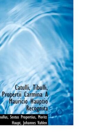 Cover of Catulli, Tibulli, Propertii Carmina a Mauricio Hauptio Recognita