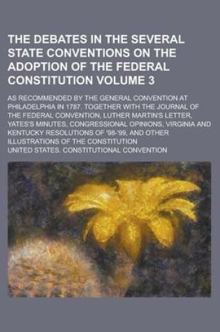 Cover of The Debates in the Several State Conventions on the Adoption of the Federal Constitution; As Recommended by the General Convention at Philadelphia in 1787. Together with the Journal of the Federal Convention, Luther Martin's Volume 3