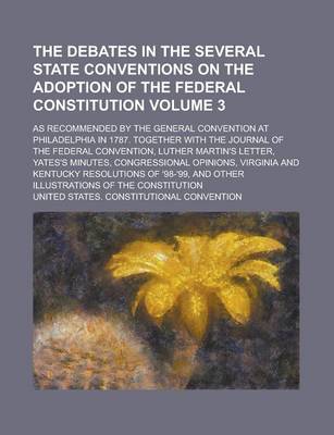 Book cover for The Debates in the Several State Conventions on the Adoption of the Federal Constitution; As Recommended by the General Convention at Philadelphia in 1787. Together with the Journal of the Federal Convention, Luther Martin's Volume 3