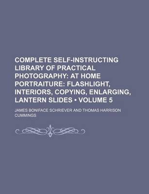 Book cover for Complete Self-Instructing Library of Practical Photography (Volume 5); At Home Portraiture Flashlight, Interiors, Copying, Enlarging, Lantern Slides