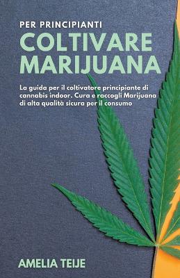 Book cover for Coltivare Marijuana per Principianti - La guida per il coltivatore principiante di cannabis indoor. Cura e raccogli Marijuana di alta qualita sicura per il consumo