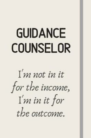 Cover of Guidance Counselor - I'm not in it for the income, I'm in it for the outcome.