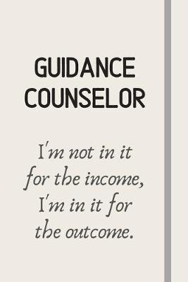 Book cover for Guidance Counselor - I'm not in it for the income, I'm in it for the outcome.