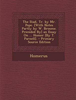 Book cover for The Iliad, Tr. by Mr. Pope. [with Notes Partly by W. Broome. Preceded By] an Essay on ... Homer [by T. Parnell].