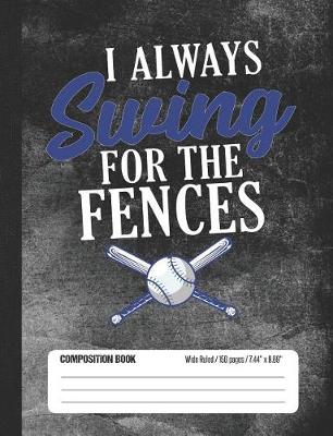 Book cover for I Always Swing For The Fences Composition Book Wide Ruled