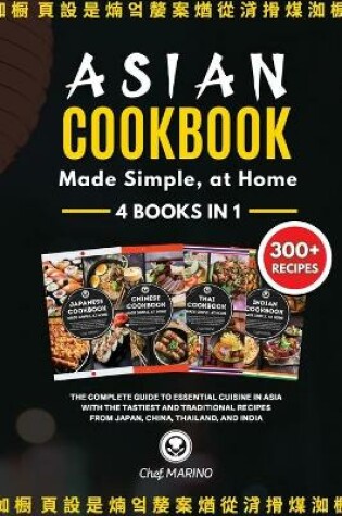 Cover of ASIAN COOKBOOK Made Simple, at Home 4 Books in 1 The Complete Guide to Essential Cusine in Asia with the Tastiest and Traditional Recipes from Japan, China, Thailand, and India