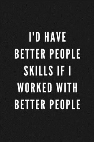 Cover of I'd Have Better People Skills If I Worked With Better People