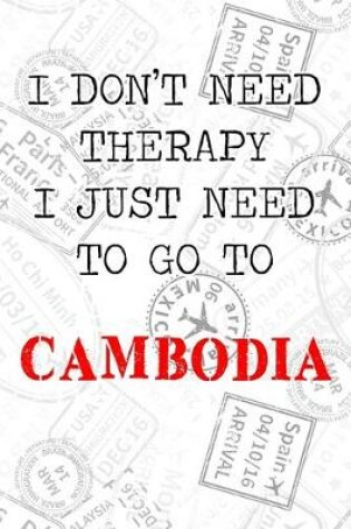 Cover of I Don't Need Therapy I Just Need To Go To Cambodia