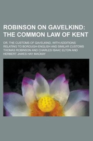 Cover of Robinson on Gavelkind; Or, the Customs of Gavelkind, with Additions Relating to Borough-English and Similar Customs