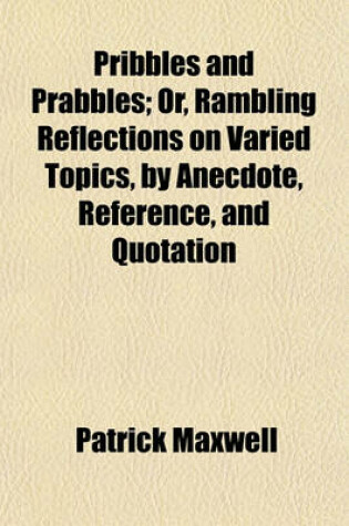 Cover of Pribbles and Prabbles; Or, Rambling Reflections on Varied Topics, by Anecdote, Reference, and Quotation