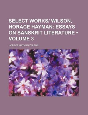 Book cover for Select Works- Wilson, Horace Hayman (Volume 3); Essays on Sanskrit Literature