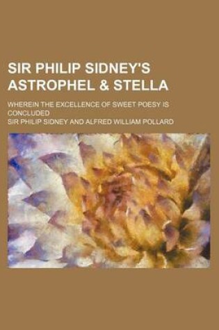 Cover of Sir Philip Sidney's Astrophel & Stella; Wherein the Excellence of Sweet Poesy Is Concluded