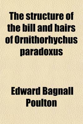 Book cover for The Structure of the Bill and Hairs of Ornithorhychus Paradoxus; With a Discussion of the Homologies and Origin of Mammalian Hair